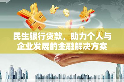 南郊民生银行贷款，助力个人与企业发展的金融解决方案