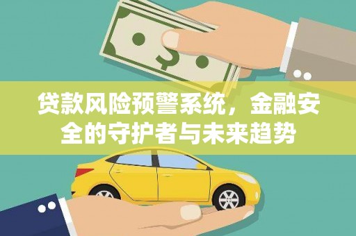 临潼贷款风险预警系统，金融安全的守护者与未来趋势
