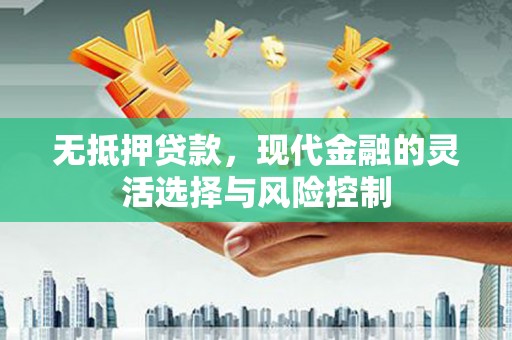 交口无抵押贷款，现代金融的灵活选择与风险控制