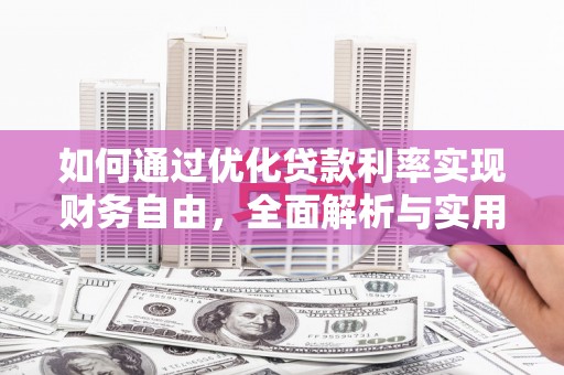 崇州如何通过优化贷款利率实现财务自由，全面解析与实用策略