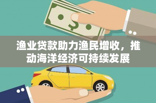 北关渔业贷款助力渔民增收，推动海洋经济可持续发展