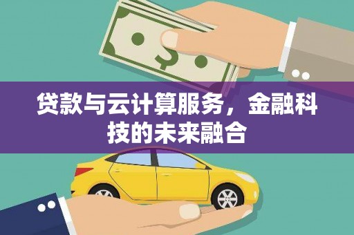 张北贷款与云计算服务，金融科技的未来融合
