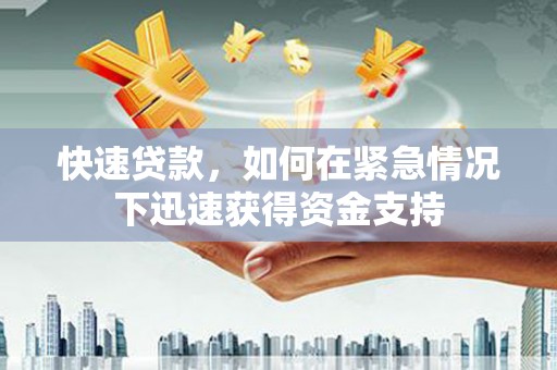 阳山快速贷款,如何在紧急情况下迅速获得资金支持 阳山快速贷款,如何在紧急情况下迅速获得资金支持