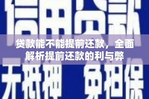 思南贷款能不能提前还款，全面解析提前还款的利与弊