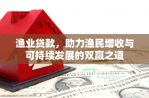 佛冈渔业贷款，助力渔民增收与可持续发展的双赢之道