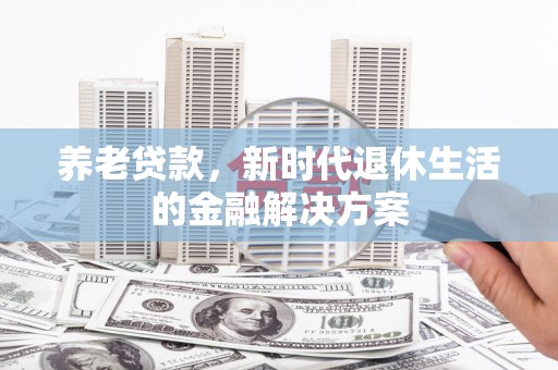 乌拉特后旗养老贷款，新时代退休生活的金融解决方案