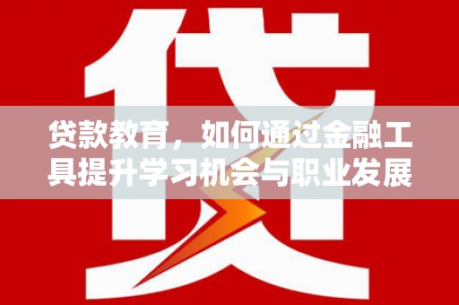 海伦贷款教育，如何通过金融工具提升学习机会与职业发展