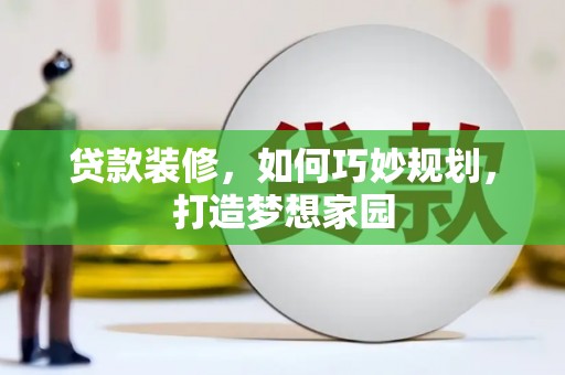 平陆贷款装修，如何巧妙规划，打造梦想家园