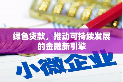 罗城绿色贷款，推动可持续发展的金融新引擎