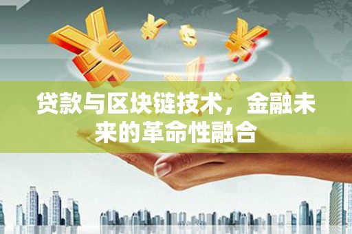 龙江贷款与区块链技术，金融未来的革命性融合