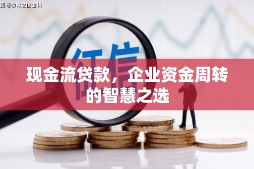 石岐现金流贷款，企业资金周转的智慧之选