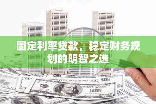 青白江固定利率贷款，稳定财务规划的明智之选