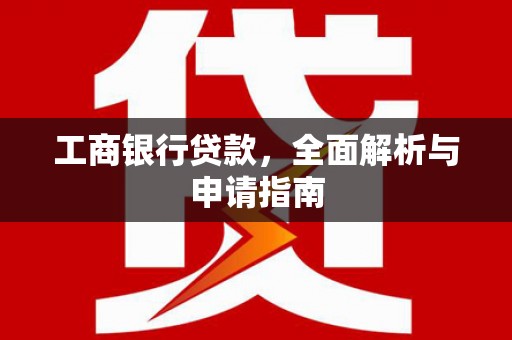 金昌工商银行贷款，全面解析与申请指南