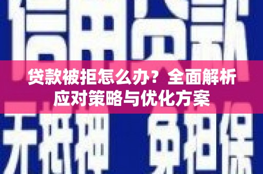 永德贷款被拒怎么办？全面解析应对策略与优化方案